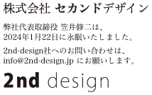 株式会社セカンドデザイン　弊社代表取締役 笠井修二は、2024年1月22日に永眠いたしました。2nd-design社へのお問い合わせは、info(アットマーク)2nd-design.jp にお願いします。